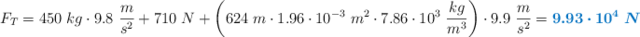 F_T = 450\ kg\cdot 9.8\ \frac{m}{s^2} + 710\ N + \left(624\ m\cdot 1.96\cdot 10^{-3}\ m^2\cdot 7.86\cdot 10^3\ \frac{kg}{m^3}\right)\cdot 9.9\ \frac{m}{s^2} = \color[RGB]{0,112,192}{\bm{9.93\cdot 10^4\ N}}