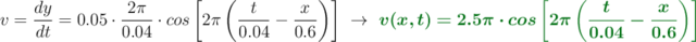 v = \frac{dy}{dt} = 0.05\cdot \frac{2\pi}{0.04}\cdot cos \left[2\pi \left(\frac{t}{0.04} - \frac{x}{0.6}\right) \right]\ \to\ \color[RGB]{2,112,20}{\bm{v(x, t) = 2.5\pi\cdot cos \left[2\pi \left(\frac{t}{0.04} - \frac{x}{0.6}\right)\right]}}