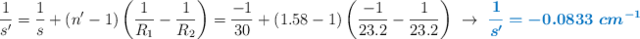 \frac{1}{s^{\prime}} = \frac{1}{s} + (n^{\prime} - 1)\left(\frac{1}{R_1} - \frac{1}{R_2}\right) = \frac{-1}{30} + (1.58 - 1)\left(\frac{-1}{23.2} - \frac{1}{23.2}\right)\ \to\ \color[RGB]{0,112,192}{\bm{\frac{1}{s^{\prime}} = -0.0833\ cm^{-1}}}