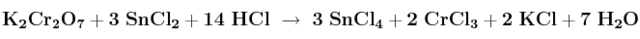 \bf K_2Cr_2O_7 + 3\ SnCl_2 + 14\ HCl\ \to\ 3\ SnCl_4 + 2\ CrCl_3 + 2\ KCl + 7\ H_2O
