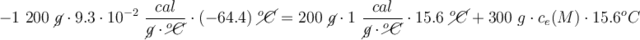- 1\ 200\ \cancel{g}\cdot 9.3\cdot 10^{-2}\ \frac{cal}{\cancel{g}\cdot \cancel{^oC}}\cdot (-64.4)\ \cancel{^oC} = 200\ \cancel{g}\cdot 1\ \frac{cal}{\cancel{g}\cdot \cancel{^oC}}\cdot 15.6\ \cancel{^oC} + 300\ g\cdot c_e(M)\cdot 15.6^oC