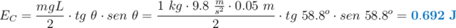 E_C = \frac{mgL}{2}\cdot tg\ \theta\cdot sen\ \theta = \frac{1\ kg\cdot 9.8\ \frac{m}{s^2}\cdot 0.05\ m}{2}\cdot tg\ 58.8^o\cdot sen\ 58.8 ^o = \color[RGB]{0,112,192}{\bf 0.692\ J}
