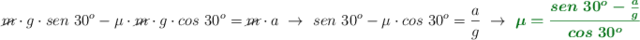 \cancel{m}\cdot g\cdot sen\ 30^o - \mu\cdot \cancel{m}\cdot g\cdot cos\ 30^o = \cancel{m}\cdot a\ \to\ sen\ 30^o - \mu\cdot cos\ 30^o = \frac{a}{g}\ \to\ \color[RGB]{2,112,20}{\bm{\mu = \frac{sen\ 30^o - \frac{a}{g}}{cos\ 30^o}}}