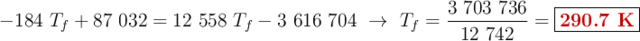 - 184\ T_f + 87\ 032 = 12\ 558\ T_f - 3\ 616\ 704\ \to\ T_f = \frac{3\ 703\ 736}{12\ 742} = \fbox{\color[RGB]{192,0,0}{\bf 290.7\ K}}