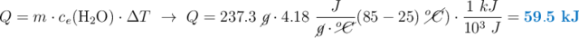 Q = m\cdot c_e(\ce{H2O})\cdot \Delta T\ \to\ Q = 237.3\ \cancel{g}\cdot 4.18\ \frac{J}{\cancel{g}\cdot \cancel{^oC}}(85 - 25)\ \cancel{^oC})\cdot \frac{1\ kJ}{10^3\ J} = \color[RGB]{0,112,192}{\bf 59.5\ kJ}