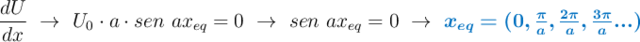 \frac{dU}{dx}\ \to\ U_0\cdot a\cdot sen\ ax_{eq} =  0\ \to\ sen\ ax_{eq} = 0\ \to\ \color[RGB]{0,112,192}{\bm{x_{eq} = (0, \textstyle{\pi\over a}, \textstyle{2\pi\over a}, \textstyle{3\pi\over a}...)}}