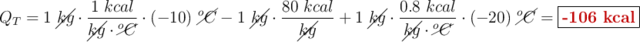 Q_T = 1\ \cancel{kg}\cdot \frac{1\ kcal}{\cancel{kg}\cdot \cancel{^oC}}\cdot (-10)\ \cancel{^oC} - 1\ \cancel{kg}\cdot \frac{80\ kcal}{\cancel{kg}} + 1\ \cancel{kg}\cdot \frac{0.8\ kcal}{\cancel{kg}\cdot \cancel{^oC}}\cdot (-20)\ \cancel{^oC} = \fbox{\color[RGB]{192,0,0}{\bf -106\ kcal}}