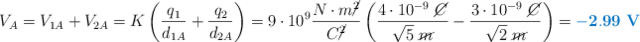 V_A = V_{1A} + V_{2A} = K\left(\frac{q_1}{d_{1A}} + \frac{q_2}{d_{2A}}\right) = 9\cdot 10^9\frac{N\cdot m\cancel{^2}}{C\cancel{^2}}\left(\frac{4\cdot 10^{-9}\ \cancel{C}}{\sqrt 5\ \cancel{m}} - \frac{3\cdot 10^{-9}\ \cancel{C}}{\sqrt 2\ \cancel{m}}\right) = \color[RGB]{0,112,192}{\bf - 2.99\ V}