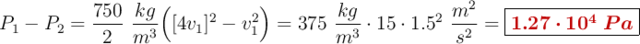 P_1 - P_2 = \frac{750}{2}\ \frac{kg}{m^3}\Big([4v_1]^2 - v_1^2\Big) = 375\ \frac{kg}{m^3}\cdot 15\cdot 1.5^2\ \frac{m^2}{s^2}= \fbox{\color[RGB]{192,0,0}{\bm{1.27\cdot 10^4\ Pa}}}