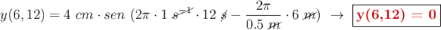 y(6, 12) = 4\ cm\cdot sen\ (2\pi\cdot 1\ \cancel{s^{-1}}\cdot 12\ \cancel{s} - \frac{2\pi}{0.5\ \cancel{m}}\cdot 6\ \cancel{m})\ \to\ \fbox{\color[RGB]{192,0,0}{\bf y(6,12) = 0}}