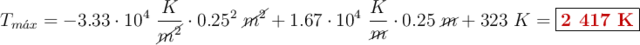 T_{m\acute{a}x} = -3.33\cdot 10^4\ \frac{K}{\cancel{m^2}}\cdot 0.25^2\ \cancel{m^2} + 1.67\cdot 10^4\ \frac{K}{\cancel{m}}\cdot 0.25\ \cancel{m} + 323\ K = \fbox{\color[RGB]{192,0,0}{\bf 2\ 417\ K}}