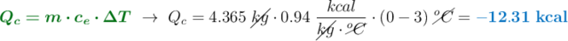 {\color[RGB]{2,112,20}{\bm{Q_c = m\cdot c_e\cdot \Delta T}}}\ \to\ Q_c = 4.365\ \cancel{kg}\cdot 0.94\ \frac{kcal}{\cancel{kg}\cdot \cancel{^oC}}\cdot (0 - 3)\ \cancel{^oC} = {\color[RGB]{0,112,192}{\bf - 12.31\ kcal}}