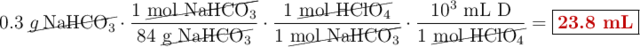 0.3\ \cancel{\ce{g NaHCO3}}\cdot \frac{1\ \cancel{\ce{mol\ NaHCO3}}}{84\ \cancel{\ce{g\ NaHCO3}}}\cdot \frac{1\ \cancel{\ce{mol\ HClO4}}}{1\ \cancel{\ce{mol\ NaHCO3}}}\cdot \frac{10^3\ \text{mL\ D}}{1\ \cancel{\ce{mol\ HClO4}}} = \fbox{\color[RGB]{192,0,0}{\bf 23.8 mL}}
