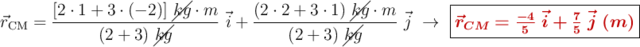 \vec{r}_{\text{CM}} = \frac{[2\cdot 1 + 3\cdot (-2)]\ \cancel{kg}\cdot m}{(2 + 3)\ \cancel{kg}}\ \vec{i} + \frac{(2\cdot 2 + 3\cdot 1)\ \cancel{kg}\cdot m}{(2 +3)\ \cancel{kg}}\ \vec{j}\ \to\ \fbox{\color[RGB]{192,0,0}{\bm{\vec{r}_{CM} = \frac{-4}{5}\ \vec{i} + \frac{7}{5}\ \vec{j}\ (m)}}}