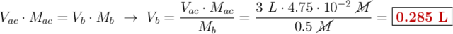 V_{ac}\cdot M_{ac} = V_b\cdot M_b\ \to\ V_b = \frac{V_{ac}\cdot M_{ac}}{M_{b}} = \frac{3\ L\cdot 4.75\cdot 10^{-2}\ \cancel{M}}{0.5\ \cancel{M}} = \fbox{\color[RGB]{192,0,0}{\bf 0.285\ L}}