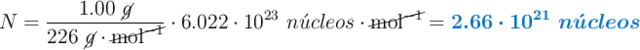 N = \frac{1.00\ \cancel{g}}{226\ \cancel{g}\cdot \cancel{\text{mol}^{-1}}}\cdot 6.022\cdot 10^{23}\ n\acute{u}cleos\cdot \cancel{\text{mol}^{-1}} = \color[RGB]{0,112,192}{\bm{2.66\cdot 10^{21}\ n\acute{u}cleos}}