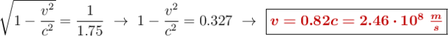 \sqrt{1 - \dfrac{v^2}{c^2}} = \frac{1}{1.75}\ \to\ 1 - \frac{v^2}{c^2}  = 0.327\ \to\ \fbox{\color[RGB]{192,0,0}{\bm{v = 0.82c = 2.46\cdot 10^8\ \frac{m}{s}}}}