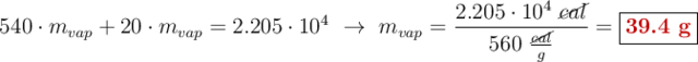 540\cdot m_{vap} + 20\cdot m_{vap} = 2.205\cdot 10^4\ \to\ m_{vap} = \frac{2.205\cdot 10^4\ \cancel{cal}}{560\ \frac{\cancel{cal}}{g}} = \fbox{\color[RGB]{192,0,0}{\bf 39.4\ g}}