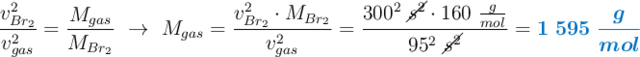 \frac{v^2_{Br_2}}{v^2_{gas}} = \frac{M_{gas}}{M_{Br_2}}\ \to\ M_{gas} = \frac{v^2_{Br_2}\cdot M_{Br_2}}{v^2_{gas}} = \frac{300^2\ \cancel{s^2}\cdot 160\ \frac{g}{mol}}{95^2\ \cancel{s^2}}= \color[RGB]{0,112,192}{\bm{1\ 595\ \frac{g}{mol}}}