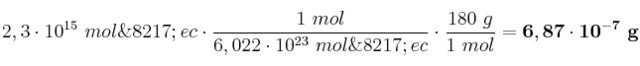 2,3\cdot 10^{15}\ mol\’ec\cdot \frac{1\ mol}{6,022\cdot 10^{23}\ mol\’ec}\cdot \frac{180\ g}{1\ mol} = \bf 6,87\cdot 10^{-7}\ g