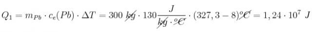 Q_1 = m_{Pb}\cdot c_e(Pb)\cdot \Delta T = 300\ \cancel{kg}\cdot 130\frac{J}{\cancel{kg}\cdot \cancel{^oC}}\cdot (327,3 - 8)\cancel{^oC} = 1,24\cdot 10^7\ J
