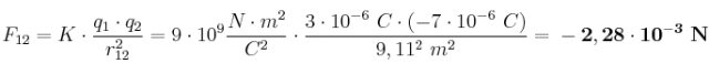 F_{12} = K\cdot \frac{q_1\cdot q_2}{r_{12}^2} = 9\cdot 10^9\frac{N\cdot m^2}{C^2}\cdot \frac{3\cdot 10^{-6}\ C\cdot (-7\cdot 10^{-6}\ C)}{9,11^2\ m^2} = \bf -2,28\cdot 10^{-3}\ N