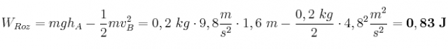 W_{Roz} = mgh_A - \frac{1}{2}mv_B^2 = 0,2\ kg\cdot 9,8\frac{m}{s^2}\cdot 1,6\ m - \frac{0,2\ kg}{2}\cdot 4,8^2\frac{m^2}{s^2} = \bf 0,83\ J