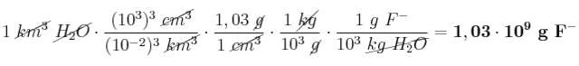1\ \cancel{km^3}\ \cancel{H_2O}\cdot \frac{(10^3)^3\ \cancel{cm^3}}{(10^{-2})^3\ \cancel{km^3}}\cdot \frac{1,03\ \cancel{g}}{1\ \cancel{cm^3}}\cdot \frac{1\ \cancel{kg}}{10^3\ \cancel{g}}\cdot \frac{1\ g\ F^-}{10^3\ \cancel{kg\ H_2O}} = \bf 1,03\cdot 10^9\ g\ F^-