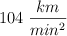 104\ \frac{km}{min^2}