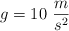 g  = 10\ \frac{m}{s^2}