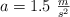 a = 1.5\ \textstyle{m\over s^2}