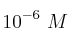 10^{-6}\ M
