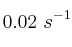 0.02\ s^{-1}