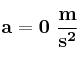 \bf a = 0\ \frac {m}{s^2}