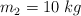 m_2 =  10\ kg