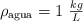 \rho_{\text{agua}} = 1\ \textstyle{kg\over L}