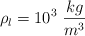 \rho_l = 10^3\ \frac{kg}{m^3}