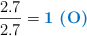 \frac{2.7}{2.7} = \color[RGB]{0,112,192}{\textbf{1\ \ce{(O)}}}