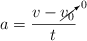 a  = \frac{v - \cancelto{0}{v_0}}{t}
