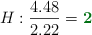 H: \frac{4.48}{2.22} = \color[RGB]{2,112,20}{\bf 2}