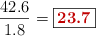\frac{42.6}{1.8} = \fbox{\color[RGB]{192,0,0}{\bf 23.7}}