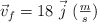 \vec{v}_f = 18\ \vec{j}\ (\textstyle{m\over s})