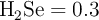 \ce{H_2Se} = 0.3