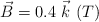\vec{B} = 0.4\ \vec{k}\ (T)
