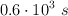 0.6\cdot 10^3\ s