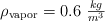 \rho_{\text{vapor}} = 0.6\ \textstyle{kg\over m^3}
