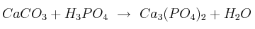 CaCO_3 + H_3PO_4\ \to\ Ca_3(PO_4)_2 + H_2O
