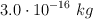 3.0\cdot 10^{-16}\ kg
