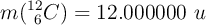 m(^{12}_{\ 6}C) = 12.000000\ u