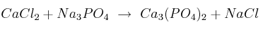 CaCl_2 + Na_3PO_4\ \to\ Ca_3(PO_4)_2 + NaCl